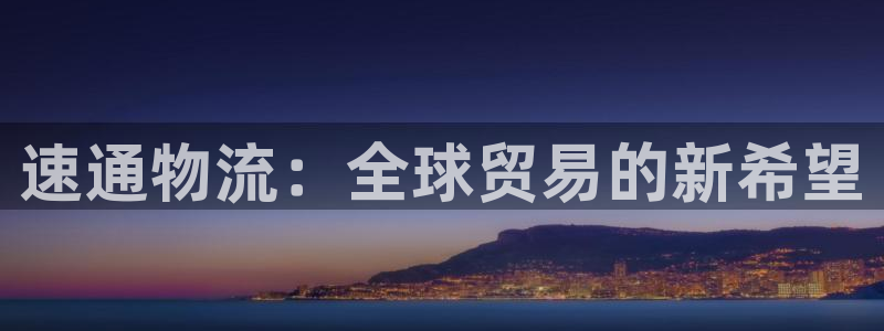 南宫多多28官网版：速通物流：全球贸